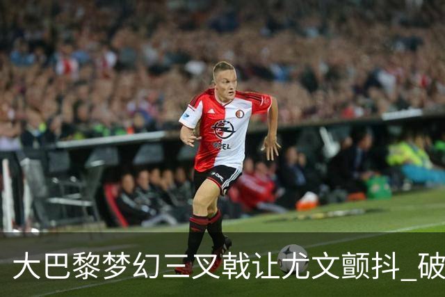 大巴黎梦幻三叉戟让尤文颤抖 破咒良机到来？